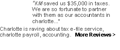Text Box: “KM saved us $35,000 in taxes.  We are so fortunate to partnerwith them as our accountants in charlotte...” Charlotte is raving about tax e-file service, charlotte business payroll, accounting.   More Reviews >