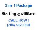 Text Box: 3-in-1 Package          Starting @ $99/moCALL NOW !(704) 909 0684
