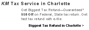 Text Box: KM Tax Service in Charlotte Get your Biggest Tax Refund—Guaranteed*. Save on Federal and State Income Taxes. Get maximum tax refund. Biggest Tax Refund in Charlotte >           